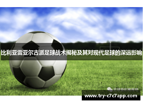 比利亚雷亚尔古派足球战术揭秘及其对现代足球的深远影响