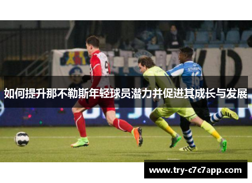 如何提升那不勒斯年轻球员潜力并促进其成长与发展 如何提升那不勒斯年轻球员潜力并促进其成长与发展