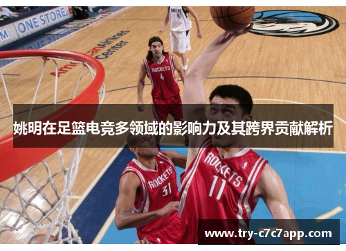 姚明在足篮电竞多领域的影响力及其跨界贡献解析 姚明在足篮电竞多领域的影响力及其跨界贡献解析