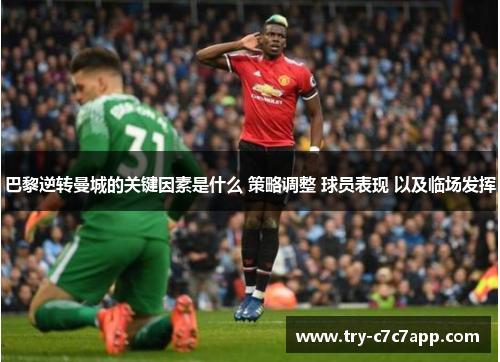 巴黎逆转曼城的关键因素是什么 策略调整 球员表现 以及临场发挥 巴黎逆转曼城的关键因素是什么 策略调整 球员表现 以及临场发挥