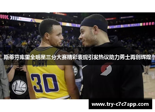 斯蒂芬库里全明星三分大赛精彩表现引发热议助力勇士再创辉煌