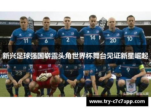 新兴足球强国崭露头角世界杯舞台见证新星崛起