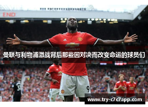 曼联与利物浦激战背后那些因对决而改变命运的球员们 曼联与利物浦激战背后那些因对决而改变命运的球员们