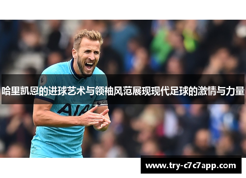 哈里凯恩的进球艺术与领袖风范展现现代足球的激情与力量 哈里凯恩的进球艺术与领袖风范展现现代足球的激情与力量