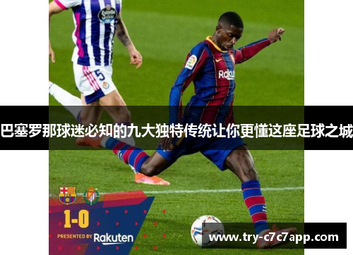 巴塞罗那球迷必知的九大独特传统让你更懂这座足球之城 巴塞罗那球迷必知的九大独特传统让你更懂这座足球之城
