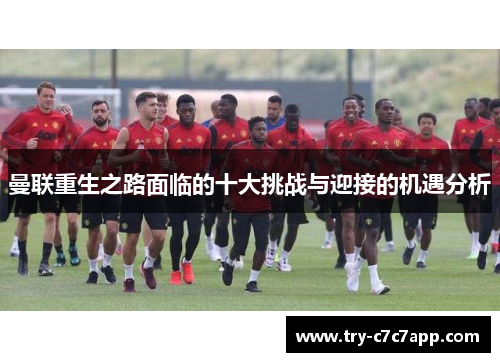 曼联重生之路面临的十大挑战与迎接的机遇分析 曼联重生之路面临的十大挑战与迎接的机遇分析
