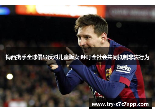 梅西携手全球倡导反对儿童贩卖 呼吁全社会共同抵制非法行为 梅西携手全球倡导反对儿童贩卖 呼吁全社会共同抵制非法行为