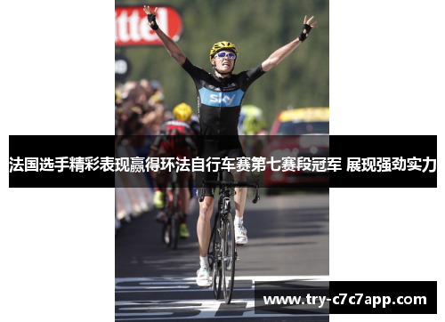 法国选手精彩表现赢得环法自行车赛第七赛段冠军 展现强劲实力