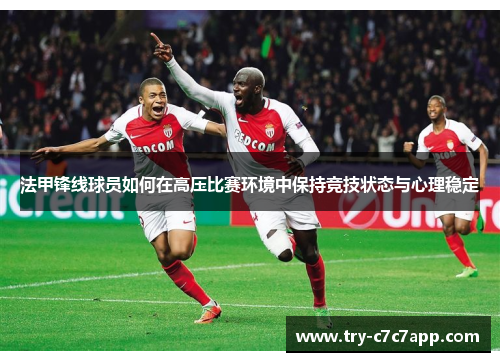 法甲锋线球员如何在高压比赛环境中保持竞技状态与心理稳定