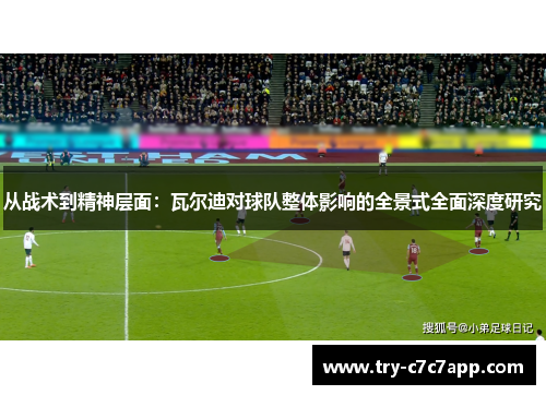 从战术到精神层面:瓦尔迪对球队整体影响的全景式全面深度研究 从战术到精神层面:瓦尔迪对球队整体影响的全景式全面深度研究