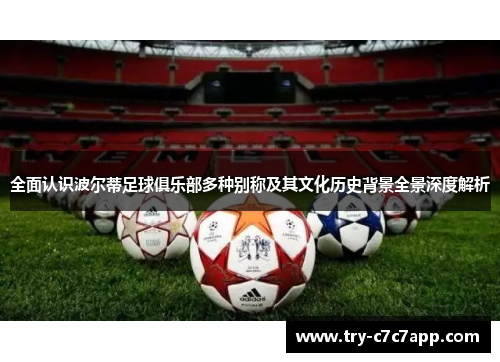 全面认识波尔蒂足球俱乐部多种别称及其文化历史背景全景深度解析