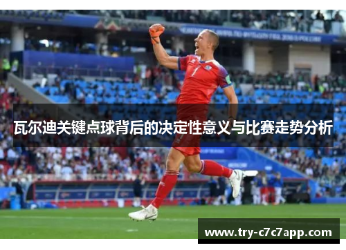 瓦尔迪关键点球背后的决定性意义与比赛走势分析 瓦尔迪关键点球背后的决定性意义与比赛走势分析