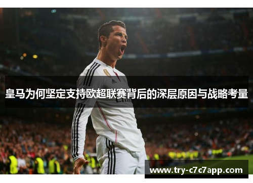 皇马为何坚定支持欧超联赛背后的深层原因与战略考量 皇马为何坚定支持欧超联赛背后的深层原因与战略考量