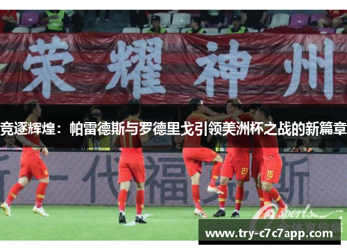 竞逐辉煌：帕雷德斯与罗德里戈引领美洲杯之战的新篇章