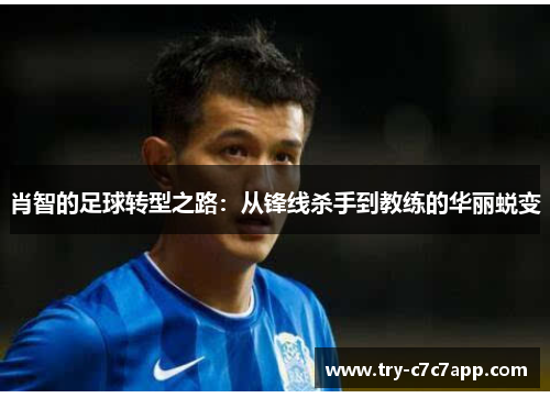 肖智的足球转型之路:从锋线杀手到教练的华丽蜕变 肖智的足球转型之路:从锋线杀手到教练的华丽蜕变