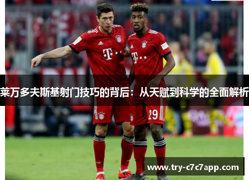 莱万多夫斯基射门技巧的背后:从天赋到科学的全面解析 莱万多夫斯基射门技巧的背后:从天赋到科学的全面解析