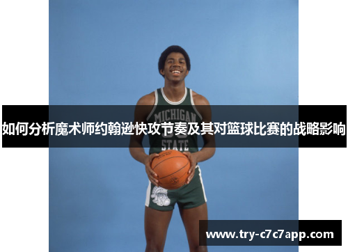 如何分析魔术师约翰逊快攻节奏及其对篮球比赛的战略影响