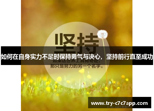 如何在自身实力不足时保持勇气与决心,坚持前行直至成功 如何在自身实力不足时保持勇气与决心,坚持前行直至成功