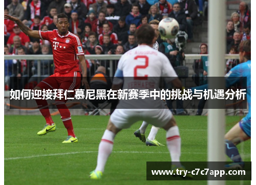 如何迎接拜仁慕尼黑在新赛季中的挑战与机遇分析