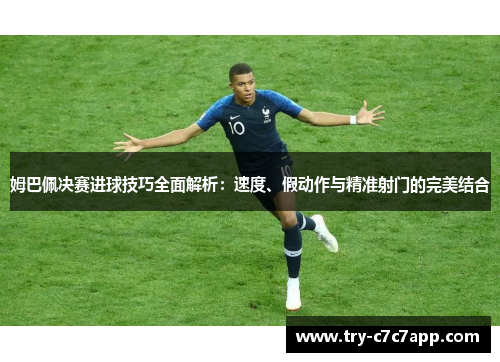 姆巴佩决赛进球技巧全面解析：速度、假动作与精准射门的完美结合