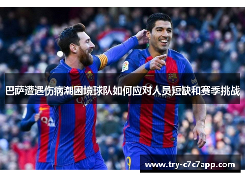 巴萨遭遇伤病潮困境球队如何应对人员短缺和赛季挑战 巴萨遭遇伤病潮困境球队如何应对人员短缺和赛季挑战