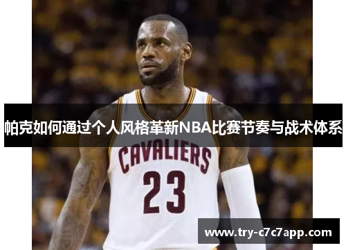 帕克如何通过个人风格革新NBA比赛节奏与战术体系 帕克如何通过个人风格革新NBA比赛节奏与战术体系