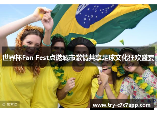 世界杯Fan Fest点燃城市激情共享足球文化狂欢盛宴