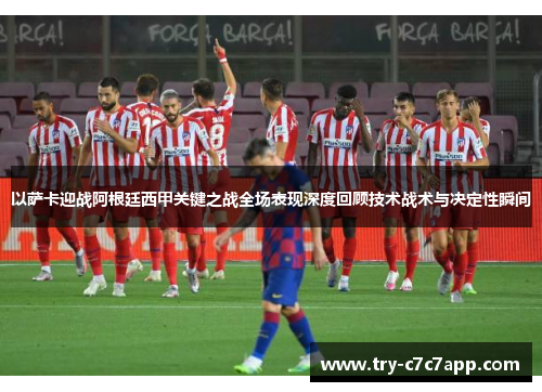 以萨卡迎战阿根廷西甲关键之战全场表现深度回顾技术战术与决定性瞬间