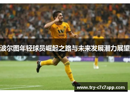 波尔图年轻球员崛起之路与未来发展潜力展望