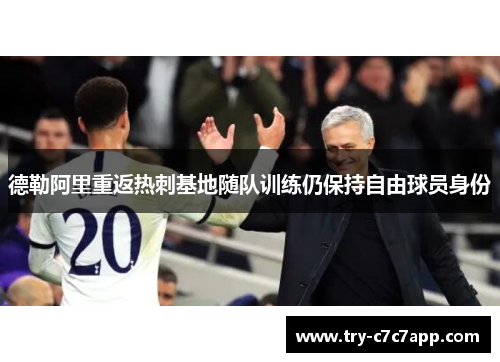 德勒阿里重返热刺基地随队训练仍保持自由球员身份