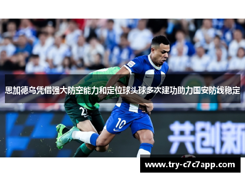 恩加德乌凭借强大防空能力和定位球头球多次建功助力国安防线稳定 恩加德乌凭借强大防空能力和定位球头球多次建功助力国安防线稳定