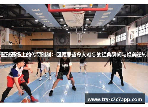 篮球赛场上的传奇时刻:回顾那些令人难忘的经典瞬间与绝美逆转 篮球赛场上的传奇时刻:回顾那些令人难忘的经典瞬间与绝美逆转