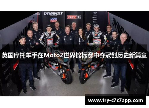 英国摩托车手在Moto2世界锦标赛中夺冠创历史新篇章 英国摩托车手在Moto2世界锦标赛中夺冠创历史新篇章