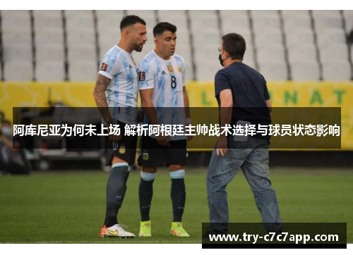 阿库尼亚为何未上场 解析阿根廷主帅战术选择与球员状态影响 阿库尼亚为何未上场 解析阿根廷主帅战术选择与球员状态影响